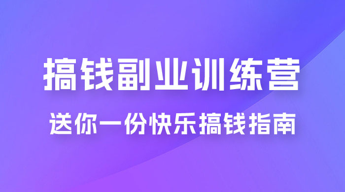 快乐搞钱 · 副业训练营，12 位副业达人联手送你一份快乐搞钱指南 - 网创智汇