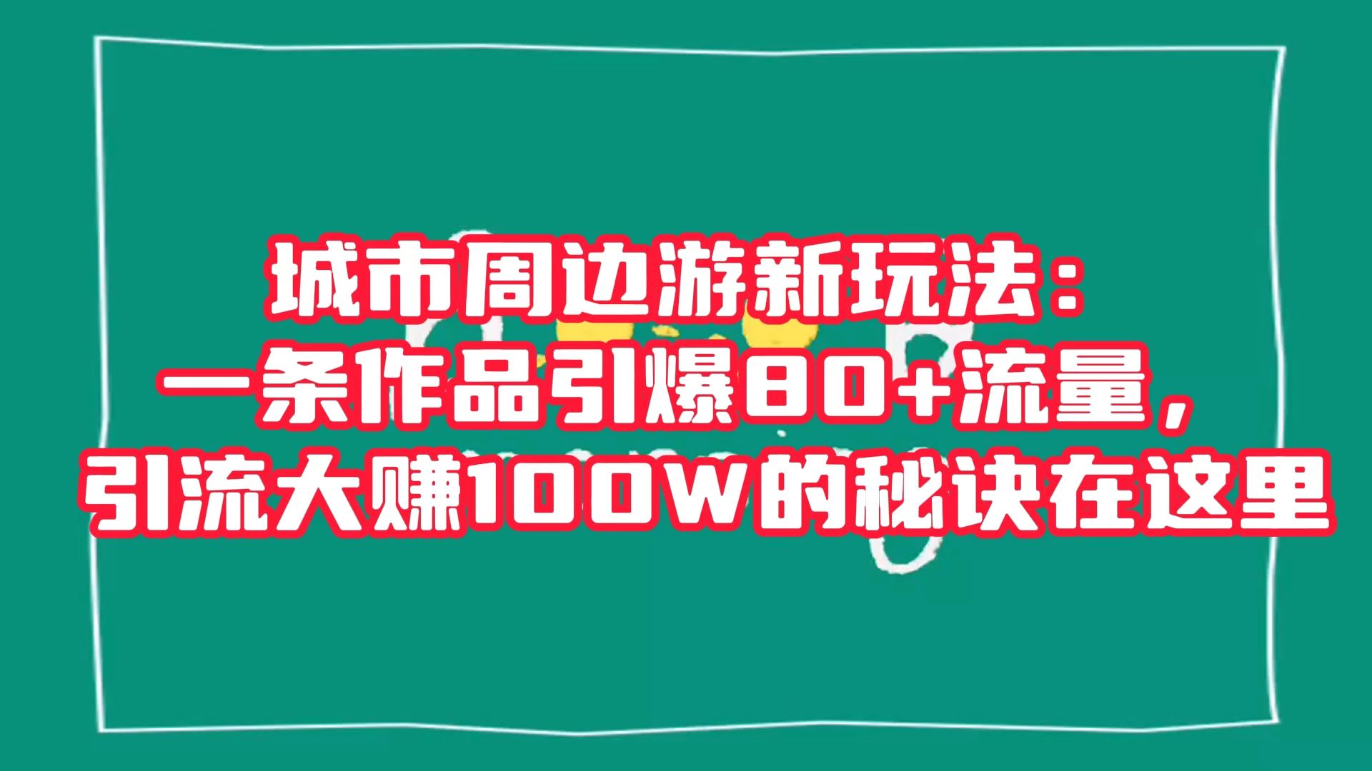 城市周边游新玩法：一条作品引爆 80+ 流量，引流大赚的秘诀在这里 - 网创智汇