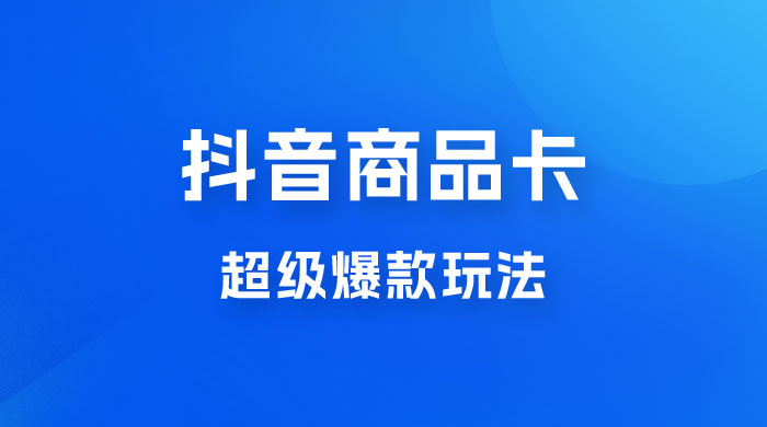 抖音商品卡 · 超级爆款玩法+快速提升体验分+店群爆款玩分（三套课程） - 网创智汇