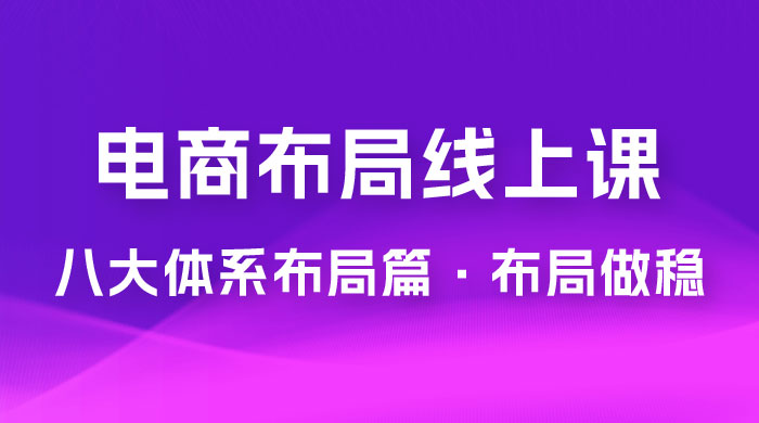 电商盈利 8 大体系：布局篇 · 布局做稳，成为大店的电商布局线上课（ 16 节课） - 网创智汇