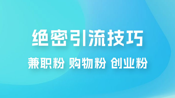 绝密引流技巧：兼职粉，购物粉，创业粉 - 网创智汇
