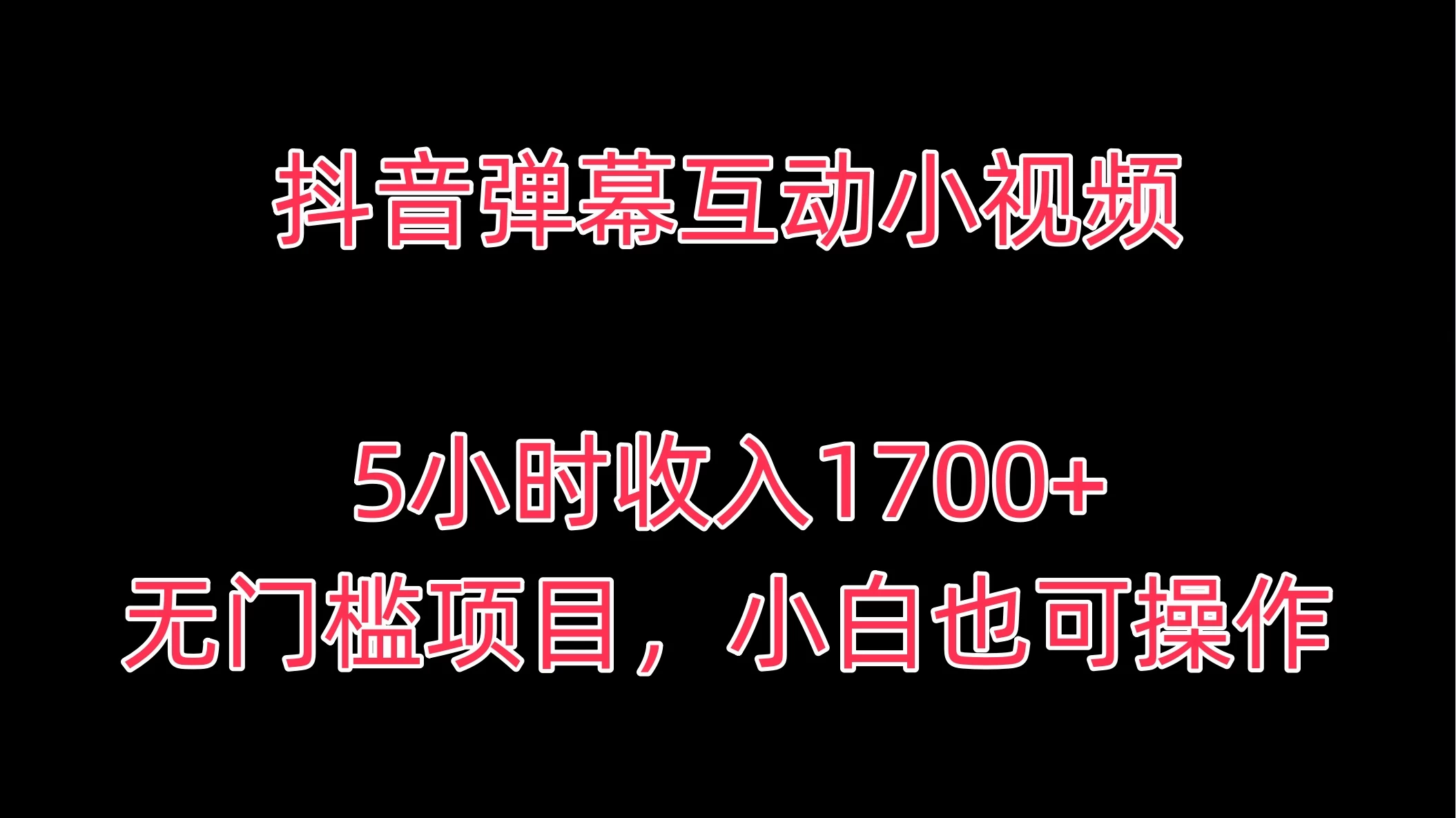 抖音弹幕互动小视频，5小时收入1700+，无门槛项目，小白也可操作 - 网创智汇