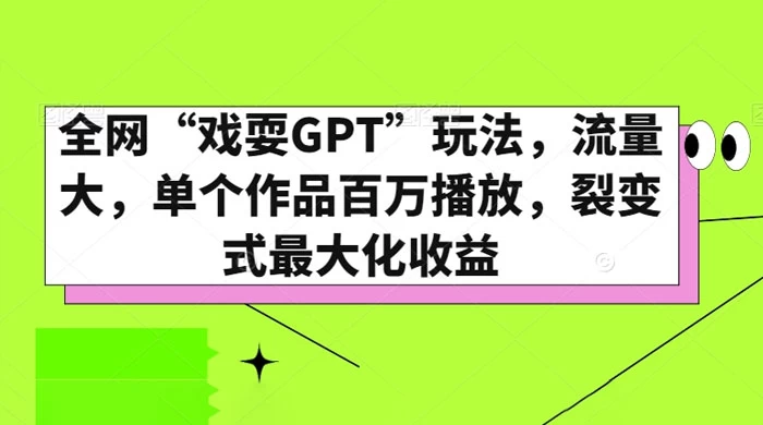 全网“戏耍GPT”玩法，流量大，单个作品百万播放，裂变式最大化收益 - 网创智汇