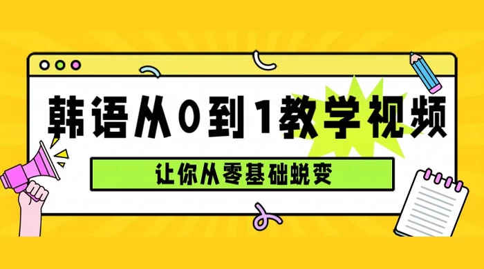 韩语速成班，从零基础开始学起，0 到 1 教学视频，让你从零基础蜕变 - 网创智汇