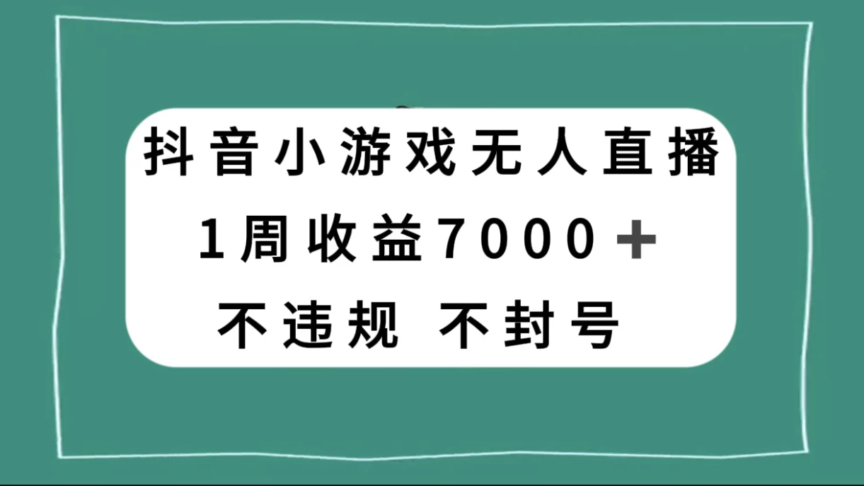 抖音小游戏无人直播，不违规不封号 1 周收益 7000+，官方流量扶持 - 网创智汇