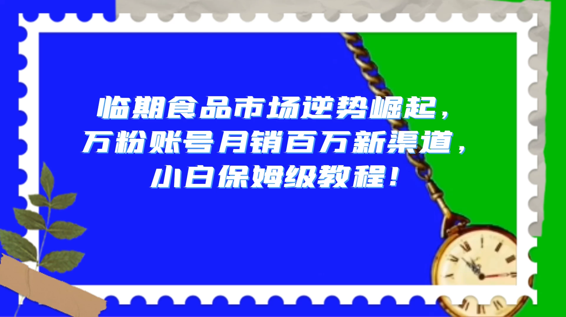 临期食品市场逆势崛起，万粉账号月销百万新渠道，小白保姆级教程！ - 网创智汇