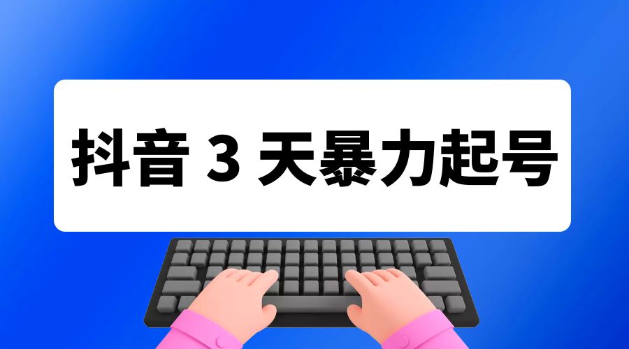 抖音 3 天暴力起号新手可做助力小白月入过万 - 网创智汇