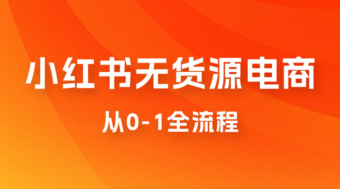 小红书无货源电商从 0-1 全流程，日入 1000＋ - 网创智汇