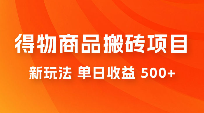 得物商品搬砖项目新玩法，单日收益 500+ 以上，简单高效率，几分钟即可完成 - 网创智汇