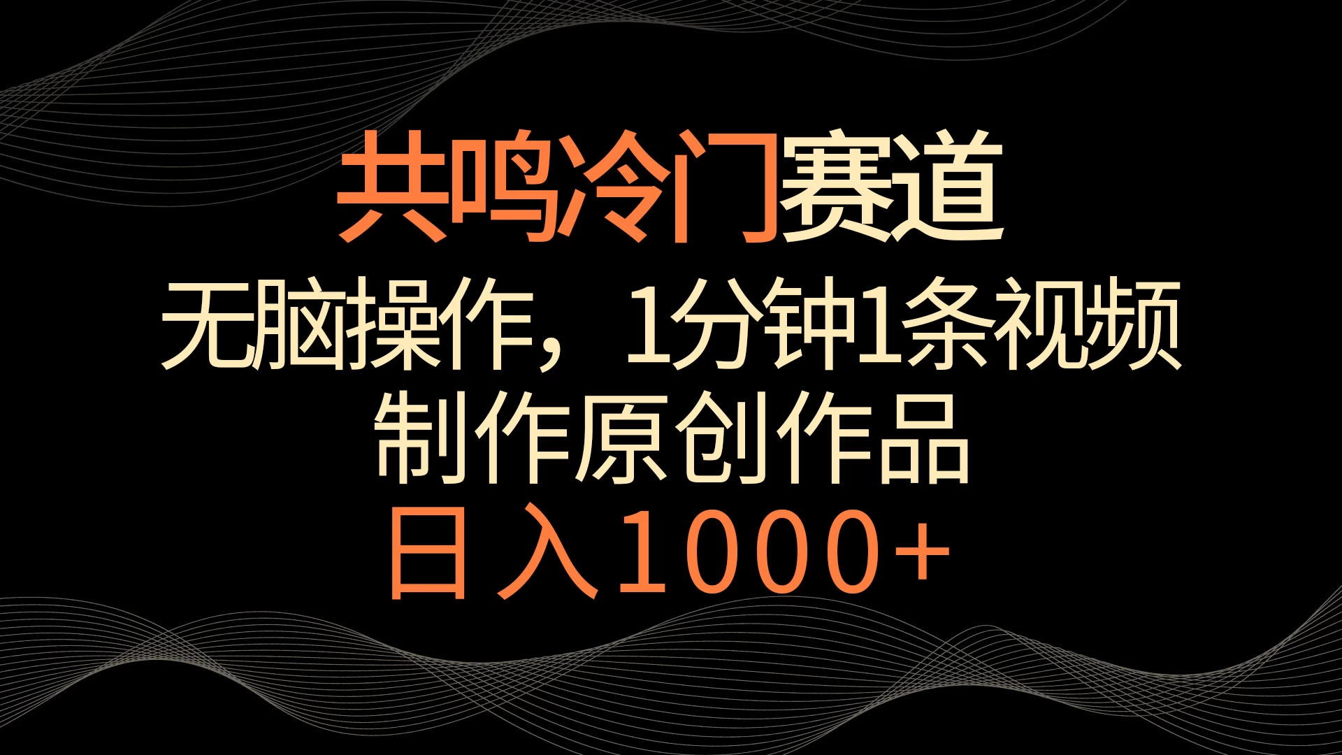 共鸣冷门赛道，无脑操作，一分钟一条视频，日入1000+ - 网创智汇