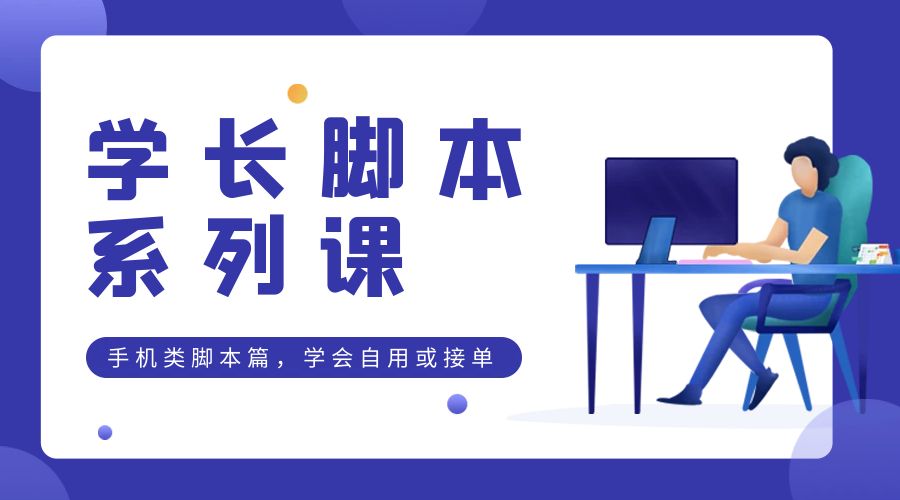 学长脚本系列课：手机类脚本篇，学会自用或接单都很好 - 网创智汇