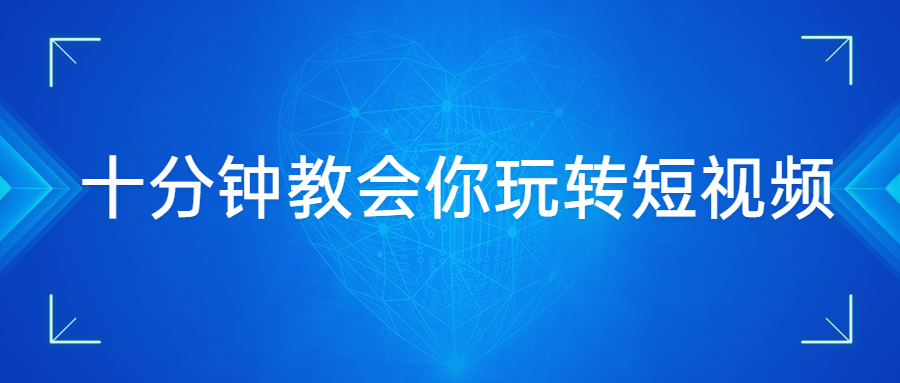 十分钟教会你玩转短视频 - 网创智汇