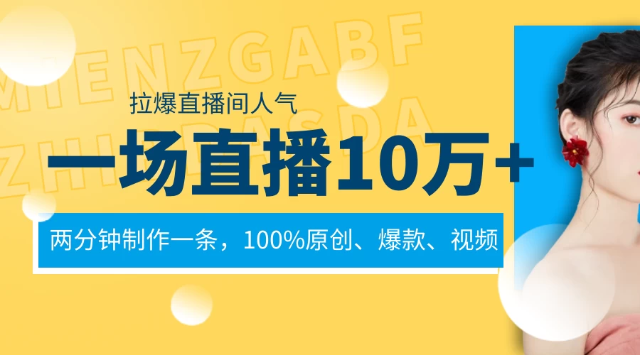 一场直播10万+，两分钟制作一条，100%原创、爆款、视频，给视频号卖货直播间倒流，从而拉爆直播间人气 - 网创智汇