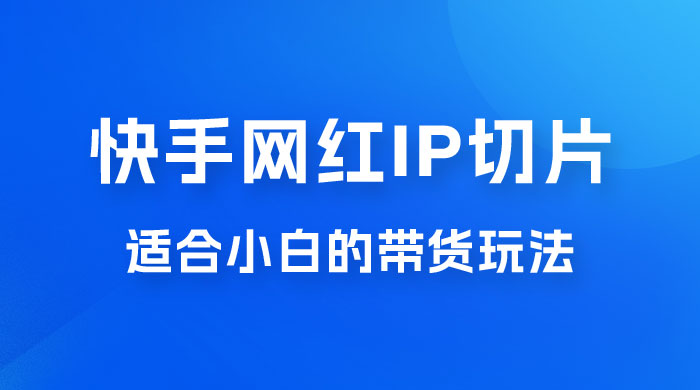 快手网红 IP 切片新赛道,带货 2.0 玩法:竞争小,适合小白 2023 蓝海项目 快手网红 IP 切片新赛道,带货 2.0 玩法:竞争小,适合小白 2023 蓝海项目
