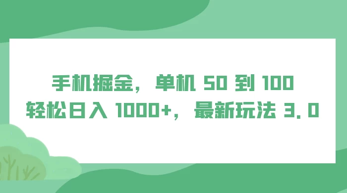 手机掘金，单机 50 到 100，轻松日入 1000+，最新玩法 3.0 - 网创智汇