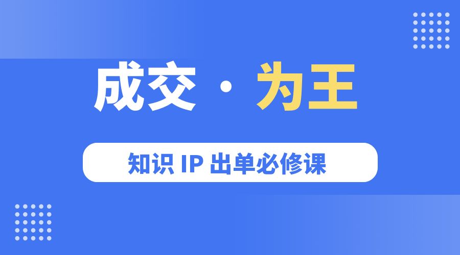 成交 · 为王：知识 IP 出单必修课「 流量+卖课+短视频」 - 网创智汇