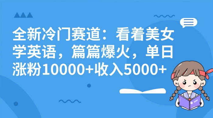 全新冷门赛道：看着美女学英语，篇篇爆火，单日涨粉 10000+ 收入 5000+ - 网创智汇