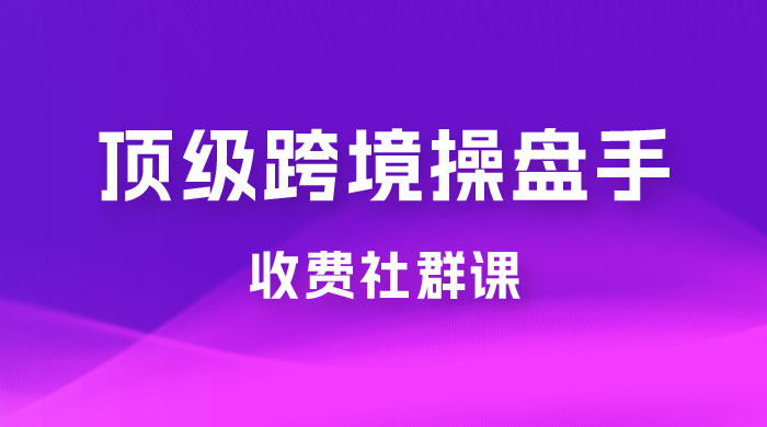 顶级跨境操盘手收费社群课：已累计 100+ 场次，数百小时的干货分享！ - 网创智汇