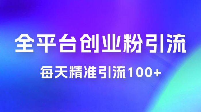全平台创业粉引流法，每天精准引流创业粉100+ - 网创智汇