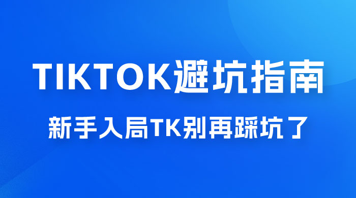 TikTok · 避坑指南，新手入局 Tk 别再踩坑了（共 10 节课） - 网创智汇