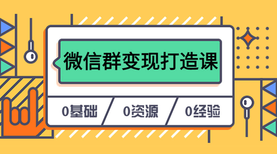 人人必学的微信群变现打造课，让你的私域营销快人一步 - 网创智汇