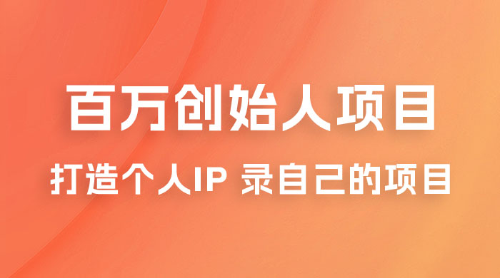 百万创始人项目课程 2.0：打造个人 IP 录自己的付费项目、引流、卖项目、做培训 - 网创智汇