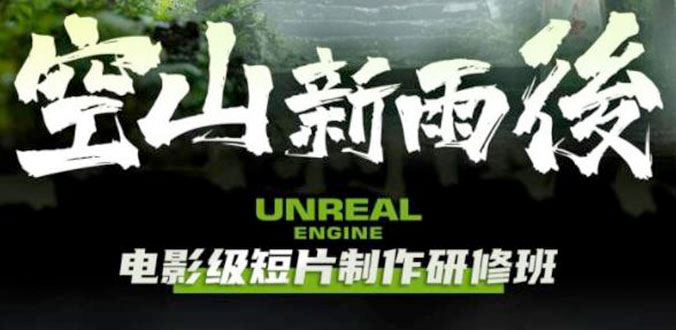 空山新雨后 Unreal Engine 电影级短片制作研修班 - 网创智汇