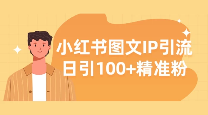 小红书图文 IP 引流，日引 100+ 精准粉【揭秘】 - 网创智汇