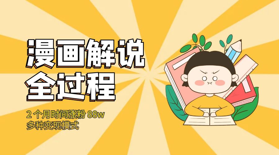 漫画解说全过程：2 个月时间涨粉 88w，多种变现模式 - 网创智汇