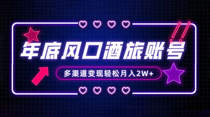 年底大风口旅游赛道酒旅账号，多渠道变现，小白也能月入 2W+ - 网创智汇