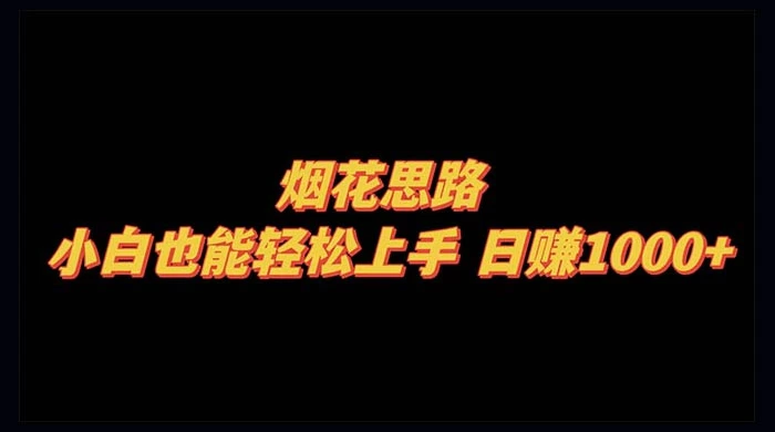 烟花思路，小白也能轻松上手，日赚 1000+ - 网创智汇