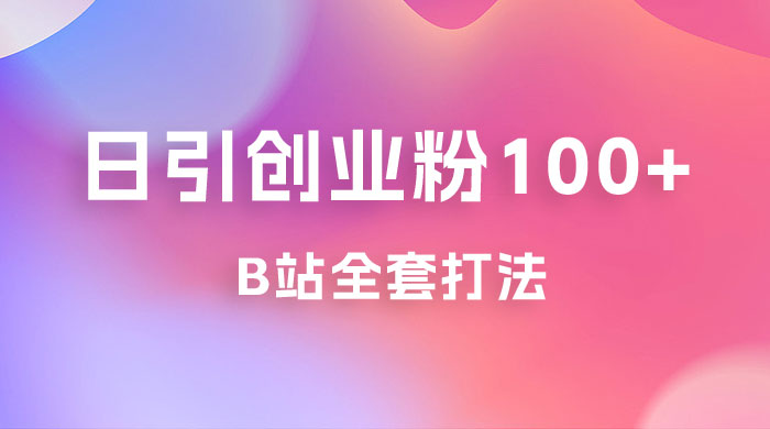日引创业粉 100+ 的 b 站全套打法，截流+作品双管齐下 - 网创智汇