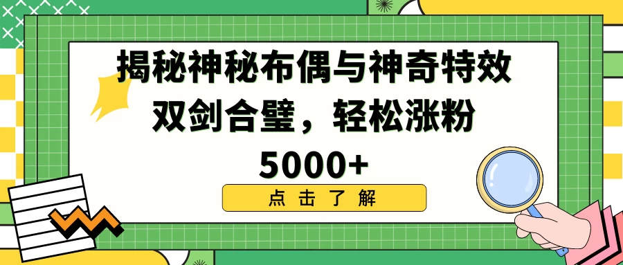 揭秘神秘布偶与神奇特效双剑合璧，轻松涨粉5000+ - 网创智汇