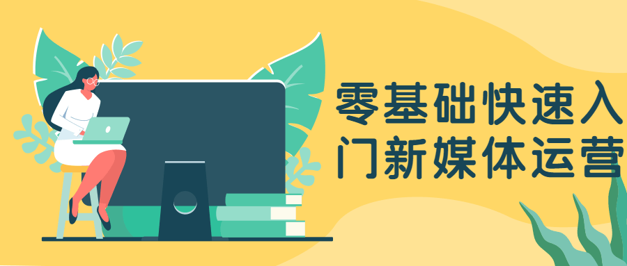 零基础快速入门新媒体运营 - 网创智汇