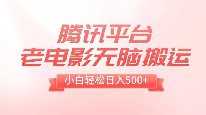 腾讯平台老电影无脑搬运，小白轻松日入 500+（附 1T 电影资源） - 网创智汇