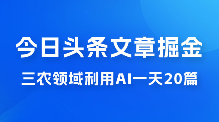 外面卖 1980 的今日头条文章掘金，三农领域利用 AI 一天 20 篇，轻松月入过万 - 网创智汇