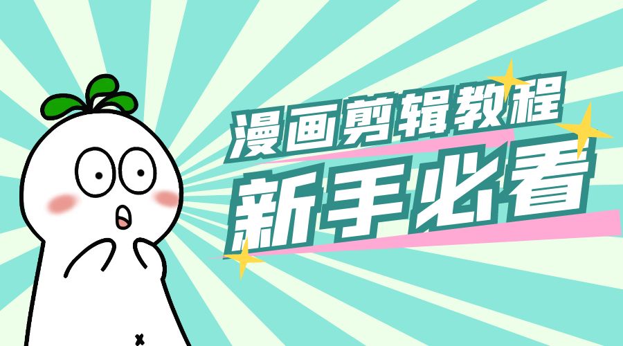 最新漫画剪辑教程：教你学会简单的漫画剪辑，新手必看 - 网创智汇