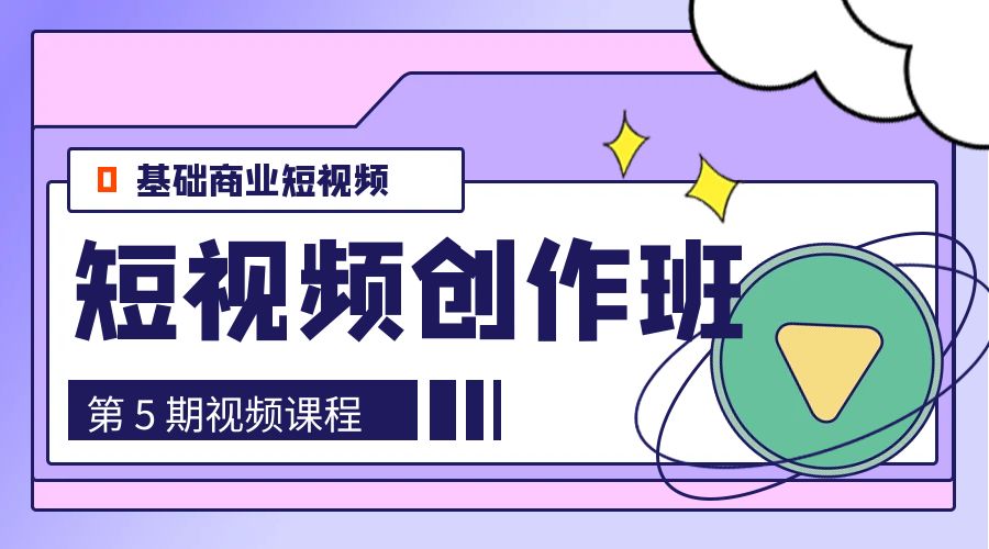 0基础商业短视频 · 创作班：第 5 期视频课程 - 网创智汇