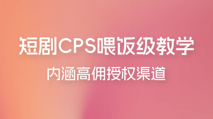 短剧 CPS 喂饭级教学，内涵高佣授权渠道 - 网创智汇