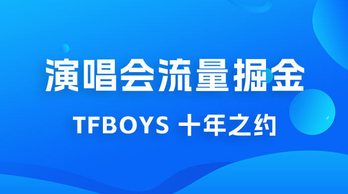 八月必做的项目：靠最近非常火的 TFBOYS 十年之约演唱会流量掘金 - 网创智汇
