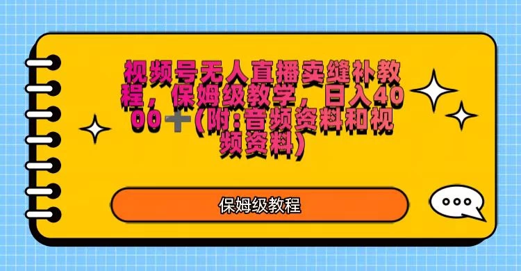 视频号直播卖缝补教程，日入4000＋，保姆级教程（附：音频资料＋视频资料） - 网创智汇
