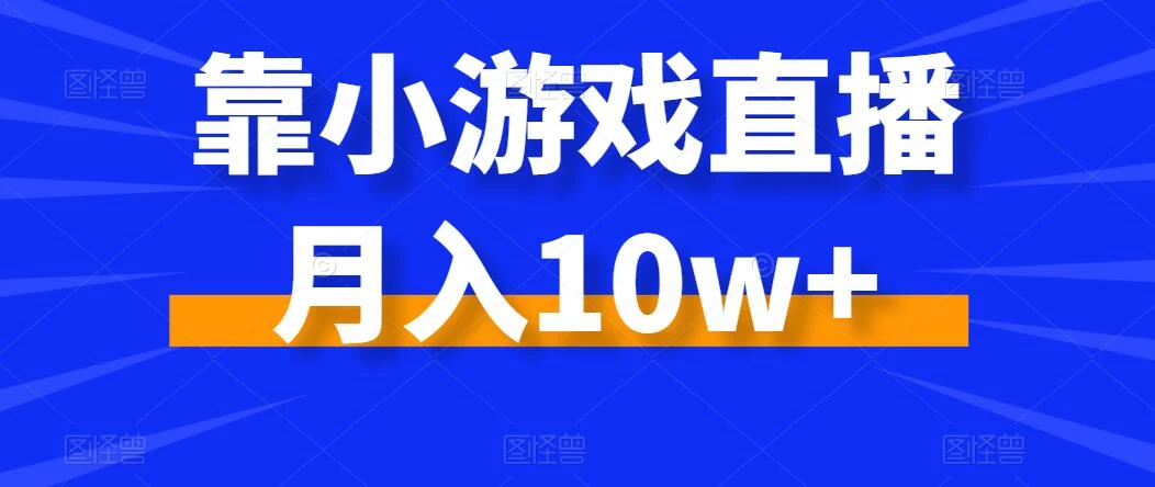 靠小游戏直播月入10w+，每天两小时，保姆级教程，小白也能轻松上手 - 网创智汇