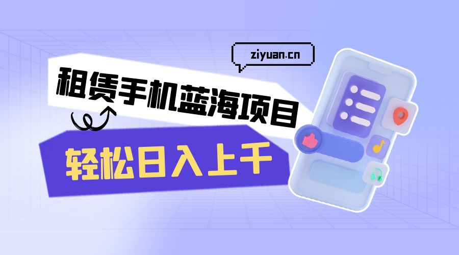租赁手机蓝海项目：轻松日入上千，小白0成本直接上手 - 网创智汇