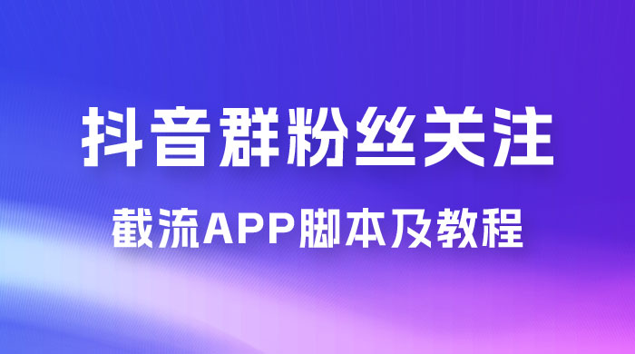 抖音群粉丝关注截流 App 脚本及教程 - 网创智汇