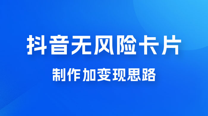 抖音无风险卡片制作加变现思路 - 网创智汇