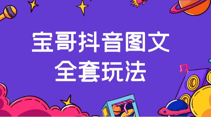 宝哥抖音图文全套玩法，外面卖上千快【揭秘】 - 网创智汇