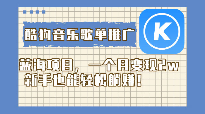 酷狗音乐歌单推广蓝海项目，一个月变现 2w，新手也能轻松躺赚！ - 网创智汇
