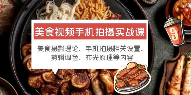 美食视频手机拍摄实战课：美食摄影+手机拍摄相关设置+剪辑调色+布光原理等 - 网创智汇