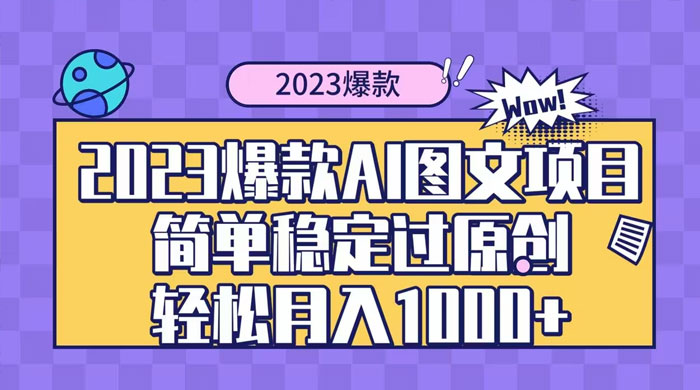 2023 自带爆款流量 AI 图文项目，轻松过原创，多种变现方式，日入 1000+ - 网创智汇
