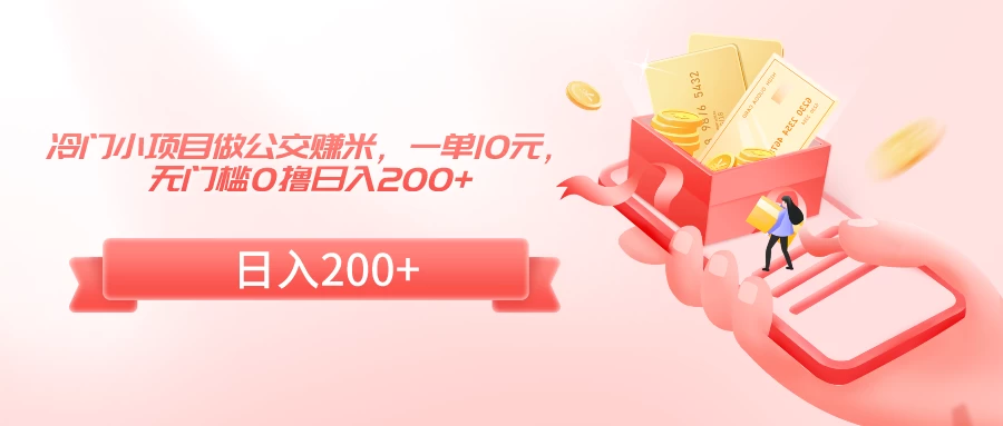 冷门小项目做公交赚米，一单10元，无门槛0撸日入200+ - 网创智汇